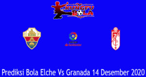 Prediksi Bola Elche Vs Granada 14 Desember 2020
