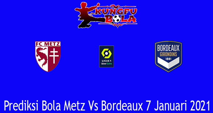 Prediksi Bola Metz Vs Bordeaux 7 Januari 2021