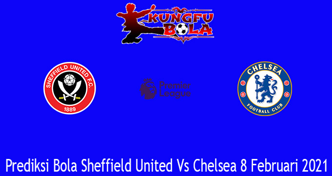 Prediksi Bola Sheffield United Vs Chelsea 8 Februari 2021