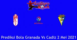 Prediksi Bola Granada Vs Cadiz 2 Mei 2021