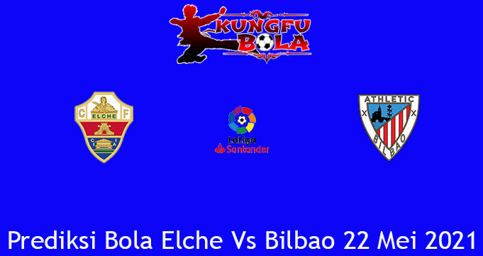 Prediksi Bola Elche Vs Bilbao 22 Mei 2021