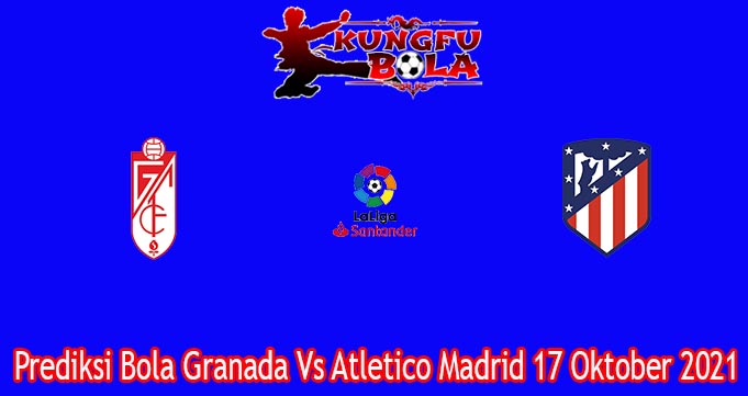Prediksi Bola Granada Vs Atletico Madrid 17 Oktober 2021