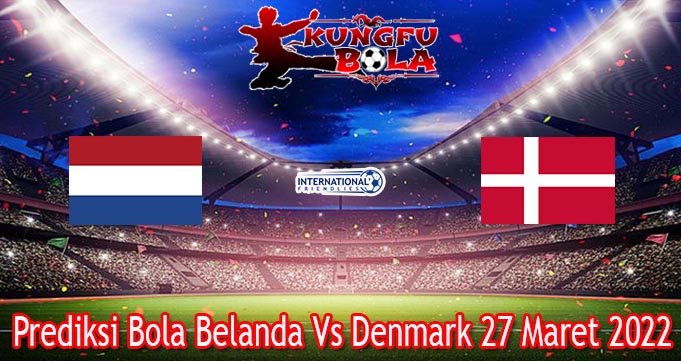 Prediksi Bola Belanda Vs Denmark 27 Maret 2022