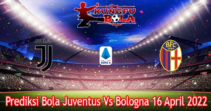 Prediksi Bola Juventus Vs Bologna 16 April 2022