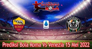 Prediksi Bola Roma Vs Venezia 15 Mei 2022