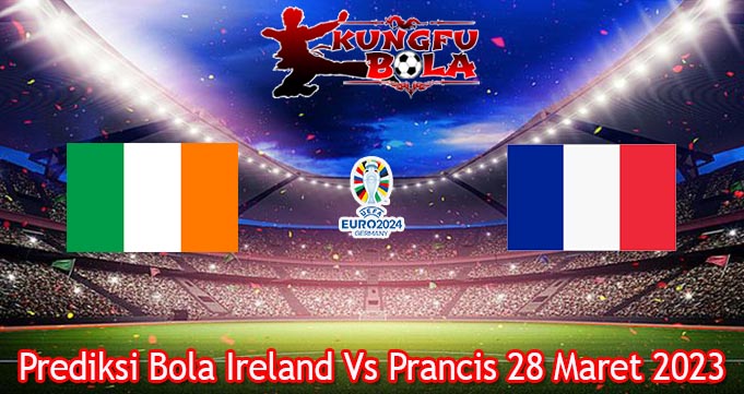 Prediksi Bola Ireland Vs Prancis 28 Maret 2023 