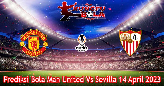 Prediksi Bola Man United Vs Sevilla 14 April 2023 