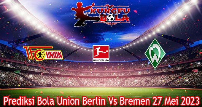 Prediksi Bola Union Berlin Vs Bremen 27 Mei 2023