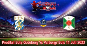 Prediksi Bola Goteborg Vs Varbergs Bois 11 Juli 2023