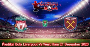 Prediksi Bola Liverpool Vs West Ham 21 Desember 2023
