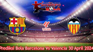 Prediksi Bola Barcelona Vs Valencia 30 April 2024